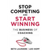 Stop Competing and Start Winning: The Business of Coaching
