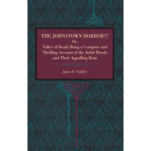 The Johnstown Horror!!!: Or Valley of Death, Being a Complete and Thrilling Account of the Awful Floods and Their Appalling Ruin