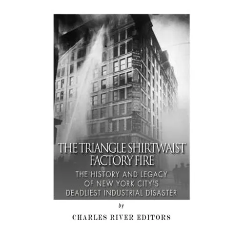 The Triangle Shirtwaist Factory Fire: The History and Legacy of New York City's Deadliest Industrial Disaster