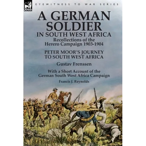 A German Soldier in South West Africa: Recollections of the Herero Campaign 1903-1904-Peter Moor's Journey to South West Africa by Gustav Frenssen, Wi