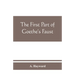 The first part of Goethe's Faust: together with the prose translation, notes and appendices of the late Abraham Hayward