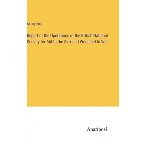 Report of the Operations of the British National Society for Aid to the Sick and Wounded In War