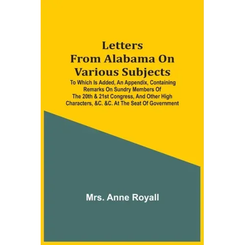 Letters From Alabama On Various Subjects: To Which Is Added, An Appendix, Containing Remarks On Sundry Members Of The 20Th & 21St Congress, And Other