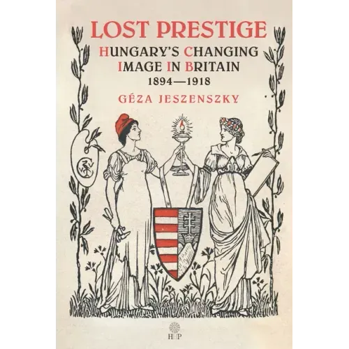 Lost Prestige: Hungary's Changing Image in Britain 1894-1918