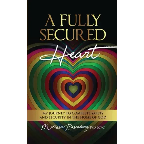 A Fully Secured Heart: My Journey to Complete Safety and Security in The Home of God