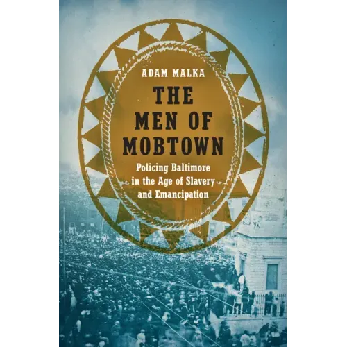 The Men of Mobtown: Policing Baltimore in the Age of Slavery and Emancipation
