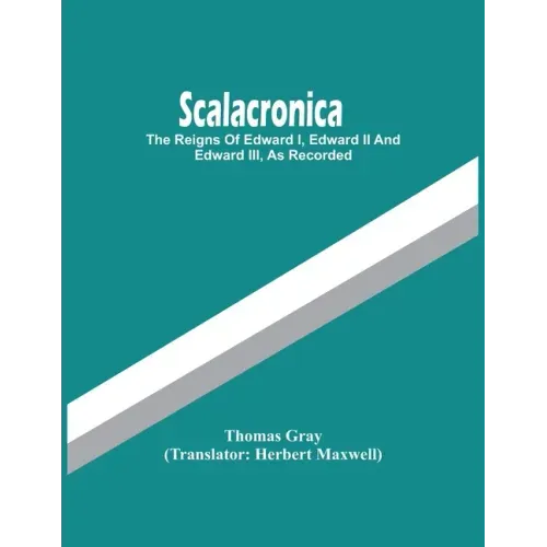Scalacronica: The Reigns Of Edward I, Edward Ii And Edward Iii, As Recorded