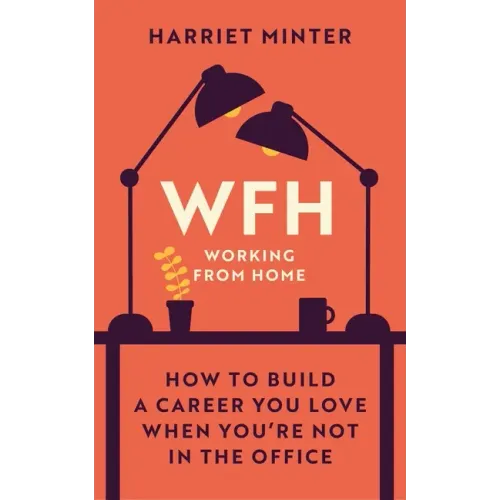 Wfh (Working from Home): How to Build a Career You Love When You're Not in the Office