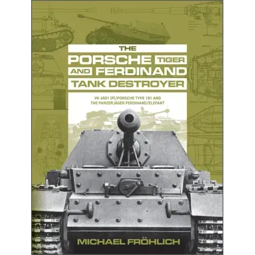The Porsche Tiger and Ferdinand Tank Destroyer: Vk 4501 (P) / Porsche Type 101 and the Panzerjäger Ferdinand/Elefant