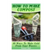 How To Make Compost: 10 Ways To Make Gold From Your Wastes: (Gardening Indoors, Gardening Vegetables, Gardening Books, Gardening Year Round