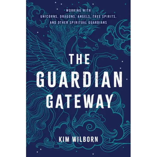 The Guardian Gateway: Working with Unicorns, Dragons, Angels, Tree Spirits, and Other Spiritual Guardians