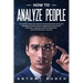 How To Analyze People: The Guide to Read and Analyze Human Behavior and Easily Influence Anyone. Quickly Understand Psychology and Body Langu