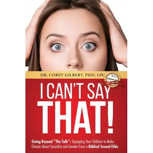 I Can't Say That!: Going Beyond "The Talk" Equipping Your Children to Make Choices About Sexuality and Gender From a Biblical Sexual Ethi