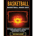 Basketball: Basketball Made Easy: Beginner and Expert Strategies For Becoming A Better Basketball Player