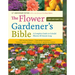 The Flower Gardener's Bible: A Complete Guide to Colorful Blooms All Season Long: 400 Favorite Flowers, Time-Tested Techniques, Creative Garden Design