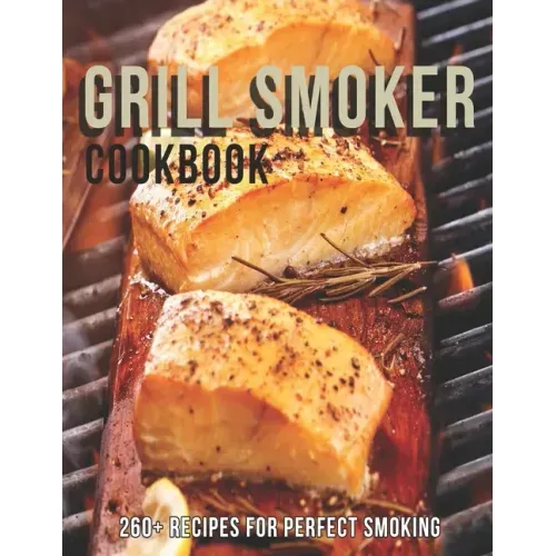 Grill Smoker Cookbook: 260+ Recipes For Perfect smoking