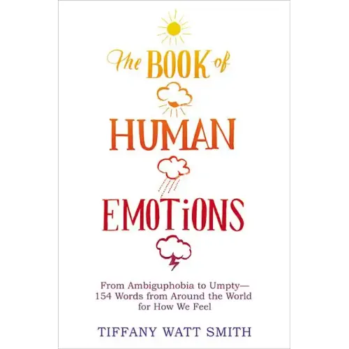 The Book of Human Emotions: From Ambiguphobia to Umpty -- 154 Words from Around the World for How We Feel