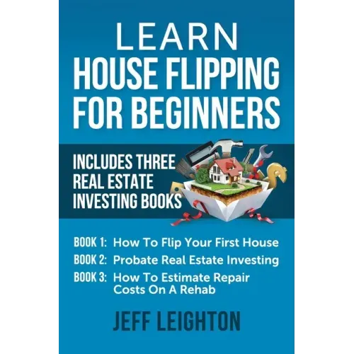 Learn House Flipping For Beginners: Includes Three Real Estate Investing Books: How To Flip Your First House, Probate Real Estate Investing, How To Es