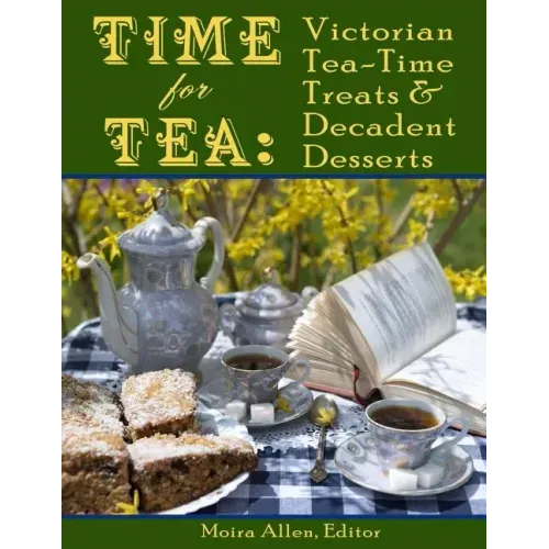 Time for Tea: Victorian Tea-Time Treats and Decadent Desserts