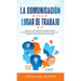 La Comunicación En El Lugar De Trabajo: Todo Lo Que Necesita Saber Sobre Estrategias De Comunicación Eficaz En El Trabajo Para Ser Un Mejor Líder