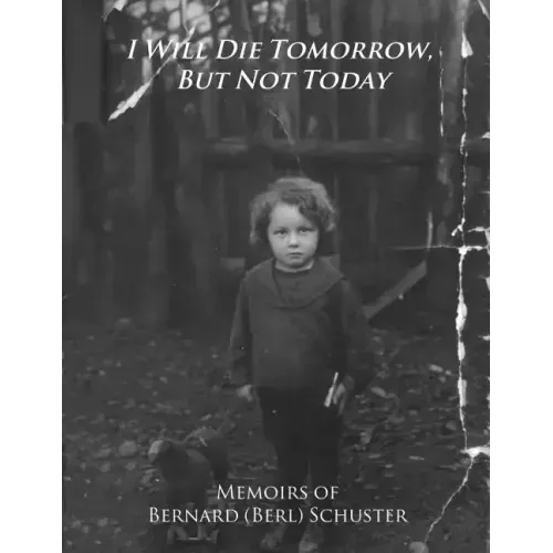 I Will Die Tomorrow, But Not Today: Memoirs of Bernard (Berl) Schuster