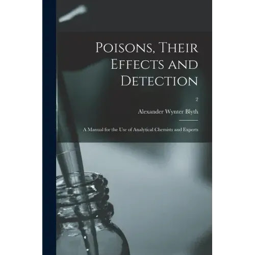 Poisons, Their Effects and Detection; a Manual for the Use of Analytical Chemists and Experts; 2