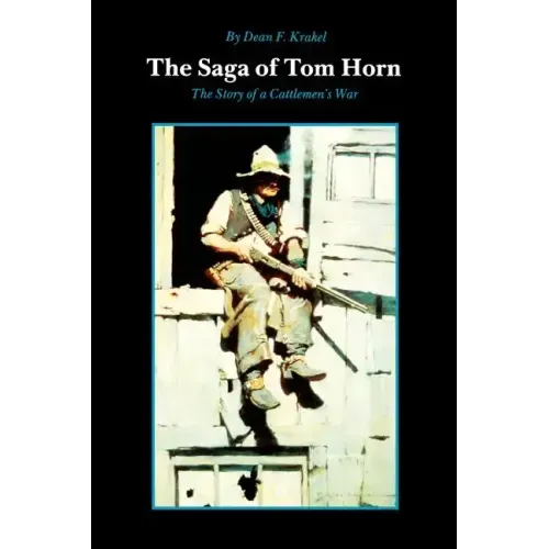 The Saga of Tom Horn: The Story of a Cattlemen's War: With Personal Narratives, Newspaper Accounts, and Official Documents and Testimonies
