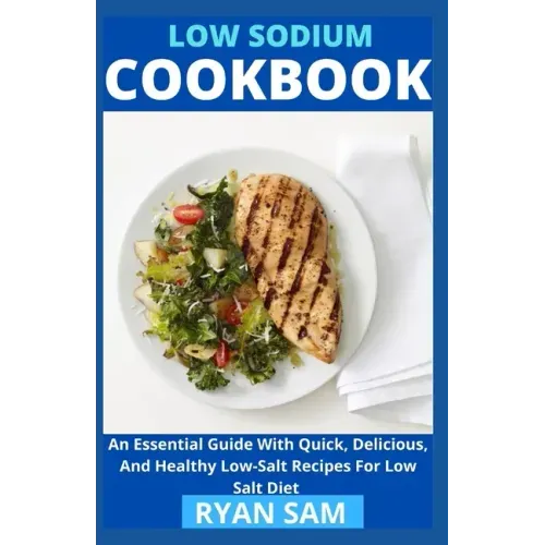 Low sodium cookbook: An Essential Guide With Quick, Delicious And Healthy Low-Salt Recipes For Low Salt Diet