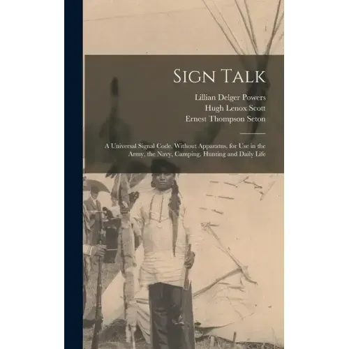 Sign Talk; a Universal Signal Code, Without Apparatus, for use in the Army, the Navy, Camping, Hunting and Daily Life