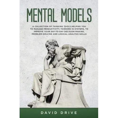 Mental Models: A Collection of Thinking Tools Helping You To Manage Productivity, Thinking in Systems, to Improve Your Day-To-Day Dec