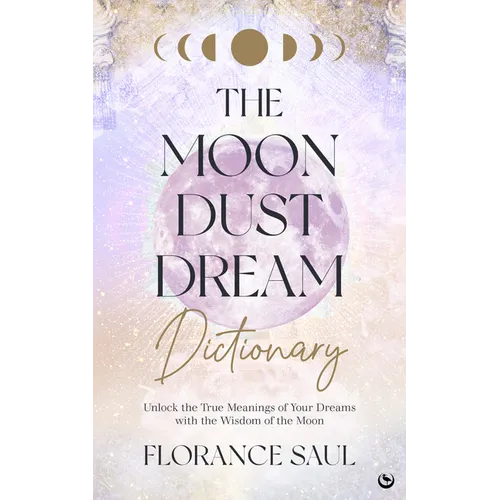 The Moon Dust Dream Dictionary: Unlock the True Meanings of Your Dreams with the Wisdom of the Moon