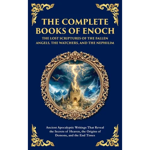 The Complete Books of Enoch - The Lost Scriptures of the Fallen Angels, the Watchers, and the Nephilim: Ancient Apocalyptic Writings That Reveal the S