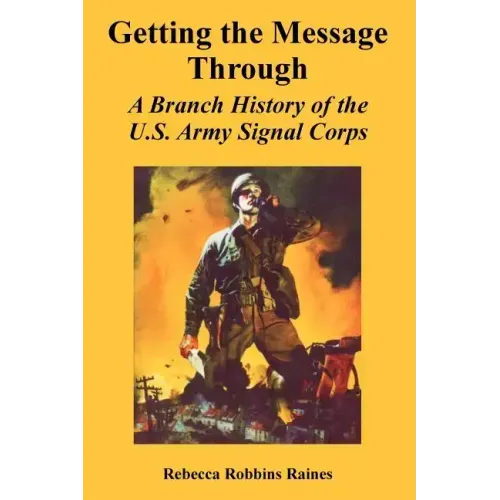 Getting the Message Through: A Branch History of the U.S. Army Signal Corps