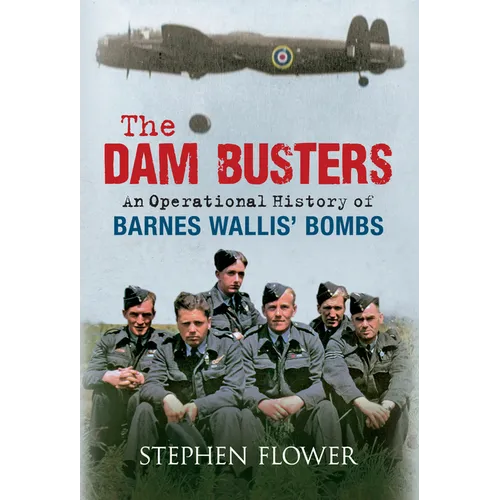 The Dam Busters: An Operational History of Barnes Wallis' Bombs
