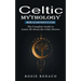 Celtic Mythology: Amazing Tales and Stories of Celtic Gods (The Complete Guide to Learn All About the Celtic Heroes)