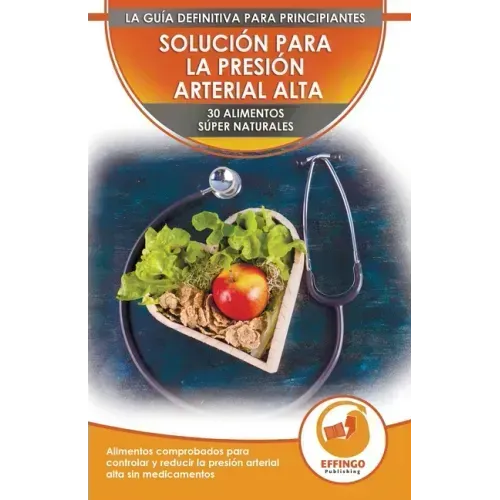 Solución Para La Presión Sanguínea: 30 Alimentos Naturales Comprobados Para Controlar, Bajar La Presión Arterial Alta Sin Medicación (Libro En Español