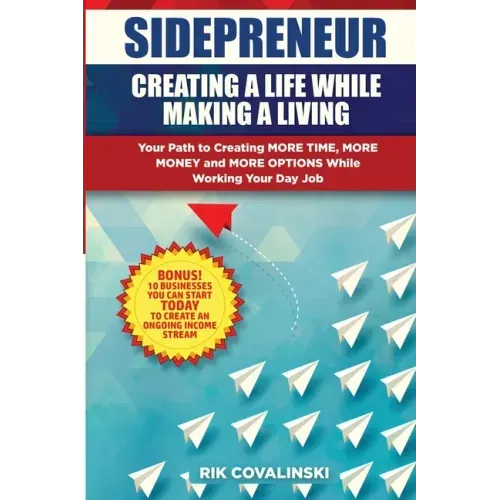 Sidepreneur: Creating a Life While Making a Living: Your Path to Creating More Money, More Time and More Options While Working Your Day Job