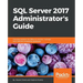 SQL Server 2017 Administrator's Guide: One stop solution for DBAs to monitor, manage, and maintain enterprise databases