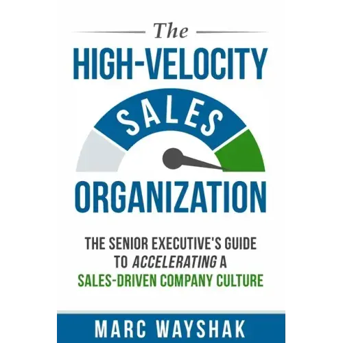 The High-Velocity Sales Organization: The Senior Executive's Guide to Accelerating a Sales-Driven Company Culture