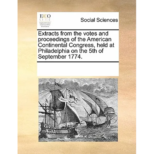 Extracts from the Votes and Proceedings of the American Continental Congress, Held at Philadelphia on the 5th of September 1774.