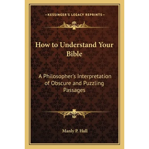 How to Understand Your Bible: A Philosopher's Interpretation of Obscure and Puzzling Passages