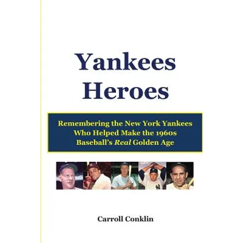 Yankees Heroes: Remembering the New York Yankees Who Helped Make the 1960s Baseball's Real Golden Age