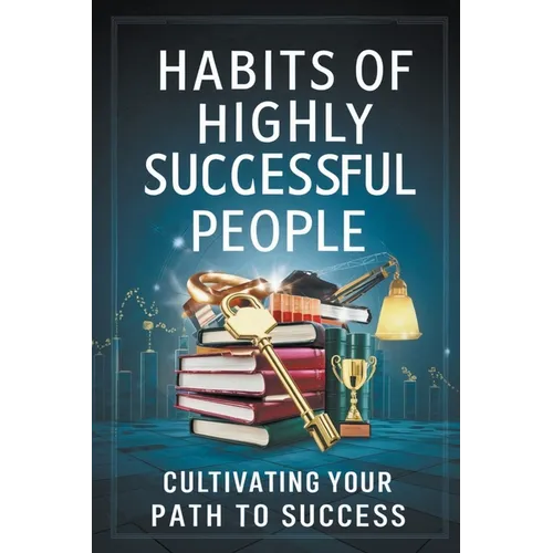 Habits of Highly Successful People: Cultivating Your Path to Success