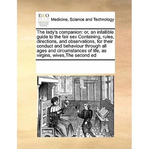 The lady's companion: or, an infallible guide to the fair sex Containing, rules, directions, and observations, for their conduct and behavio