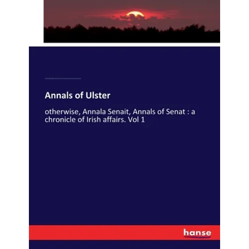 Annals of Ulster: otherwise, Annala Senait, Annals of Senat: a chronicle of Irish affairs. Vol 1