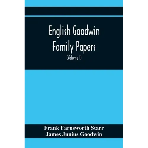 English Goodwin Family Papers; Being Material Collected In The Search For The Ancestry Of William And Ozias Goodwin, Immigrants Of 1632 And Residents