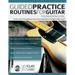 Guided Practice Routines For Guitar - Foundation Level: Practice with 125 Guided Exercises in this Comprehensive 10-Week Guitar Course