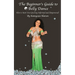 The Beginner's Guide to Belly Dance: How to Start Your Journey Informed and Empowered