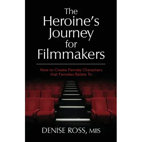 The Heroine's Journey for Filmmakers: How to create female characters that females relate to