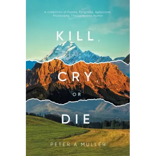 Kill, Cry, or Die: A collection of Poems, Epigrams, Aphorisms, Philosophy, Thoughts and Humor